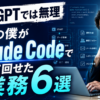 ChatGPTでは無理 営業の僕がClaude Codeで初めて回せた業務6選 - アイキャッチ
