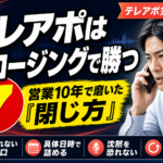 テレアポはクロージングで勝つ｜営業10年で磨いた7つの閉じ方